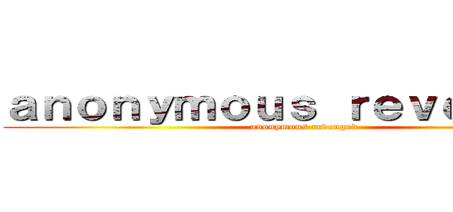 ａｎｏｎｙｍｏｕｓ ｒｅｖｅｎｇｅｄ (anonymous revenged)