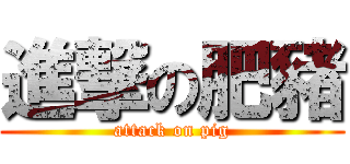 進撃の肥豬 (attack on pig)