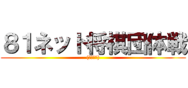 ８１ネット将棋団体戦 ((ろーかる))