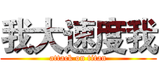 我大速度我 (attack on titan)