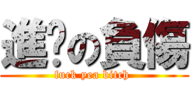 進擊の負傷 (fuck yea bitch )