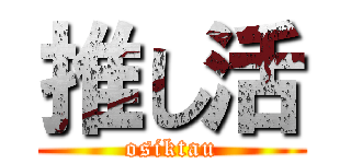 推し活 (osiktau)