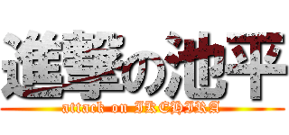 進撃の池平 (attack on IKEHIRA)