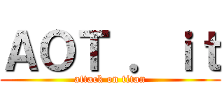 ＡＯＴ ．ｉｔ (attack on titan)