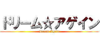 ドリーム☆アゲイン (Dream Again)