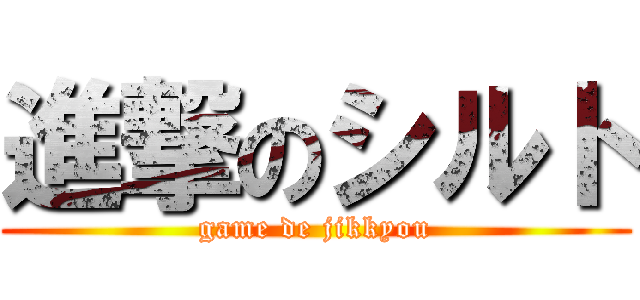 進撃のシルト (game de jikkyou)