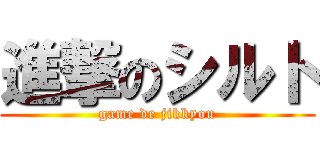 進撃のシルト (game de jikkyou)