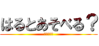 はるとあそべる？ (あそべる？)