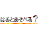 はるとあそべる？ (あそべる？)