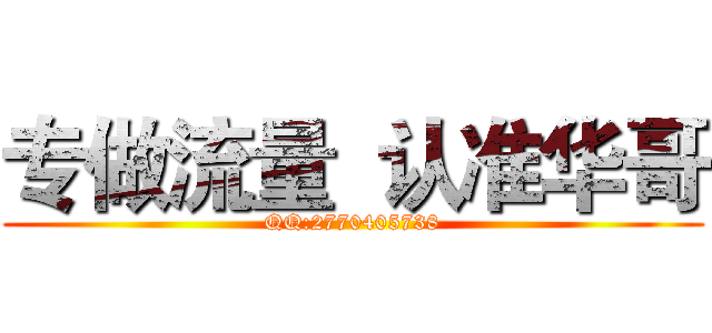 专做流量  认准华哥 (QQ:2770405738)