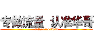 专做流量  认准华哥 (QQ:2770405738)