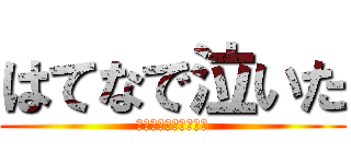 はてなで泣いた (ふるえるシンドローム)