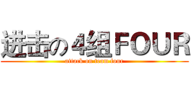 进击の４组ＦＯＵＲ (attack on team four)