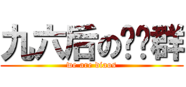 九六后の屌丝群 (we are diaos)