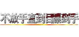 不放手直到目標到手 (不放手直到目標到手)