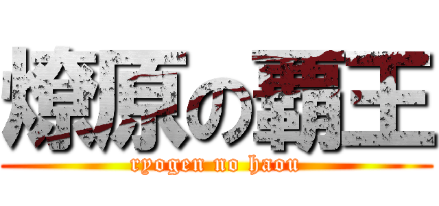 燎原の覇王 (ryogen no haou)