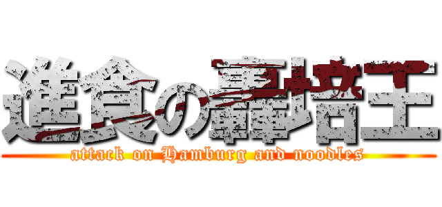 進食の轟培王 (attack on Hamburg and noodles)