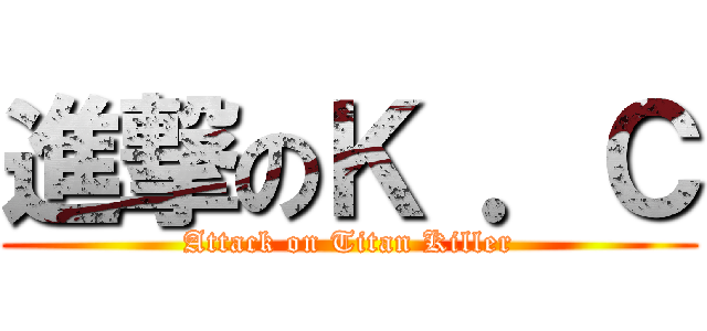 進撃のＫ ．Ｃ (Attack on Titan Killer)