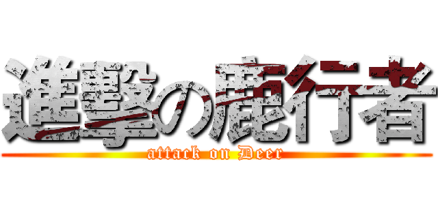 進擊の鹿行者 (attack on Deer)