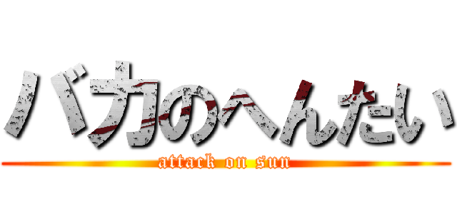バカのへんたい (attack on sun)
