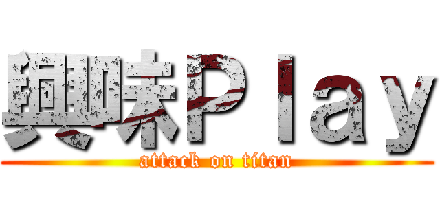 興味Ｐｌａｙ (attack on titan)