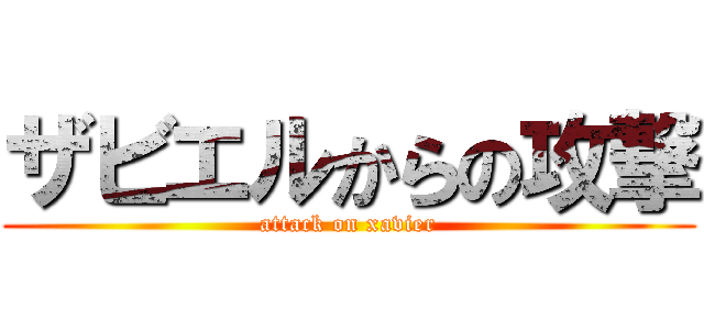 ザビエルからの攻撃 (attack on xavier)