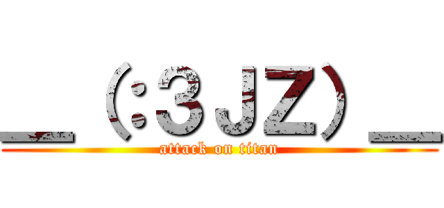 ＿（：３ＪＺ）＿ (attack on titan)