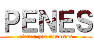 ＰＥＮＥＳ (vienen por nosotros)