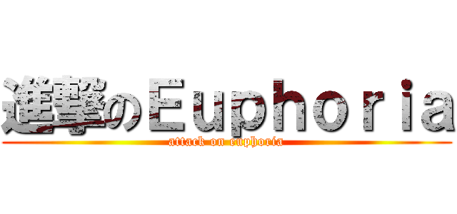 進撃のＥｕｐｈｏｒｉａ (attack on euphoria)