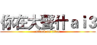 你在大聲什ａｉ３ (attack on titan)