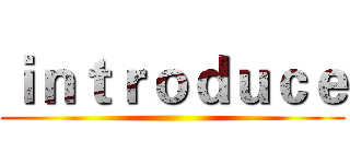 ｉｎｔｒｏｄｕｃｅ ()