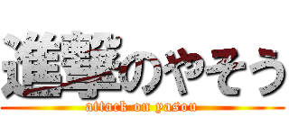 進撃のやそう (attack on yasou)