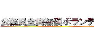 公務員全員無償ボランティア化 ()