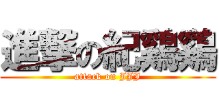 進撃の紀鷄鷄 (attack on JJJ)