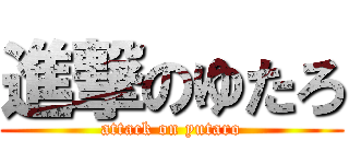 進撃のゆたろ (attack on yutaro)