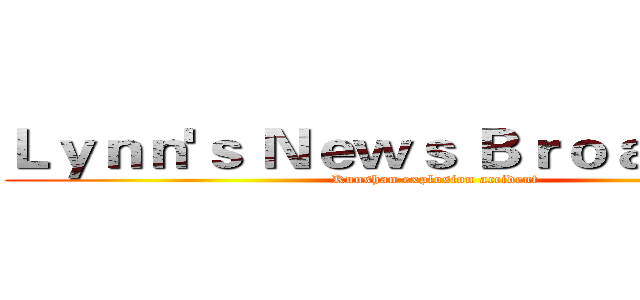 Ｌｙｎｎ'ｓ Ｎｅｗｓ Ｂｒｏａｄｃａｓｔ (Kunshan explosion accident)