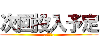 次回投入予定 (リヴァイ兵長)