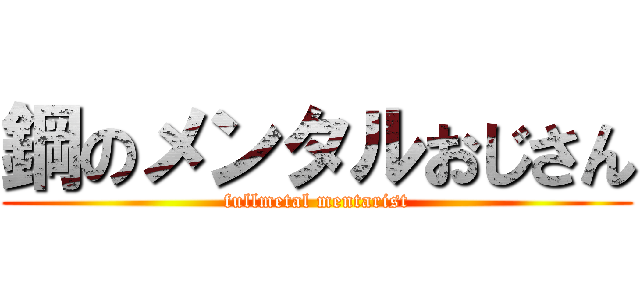 鋼のメンタルおじさん (fullmetal mentarist)