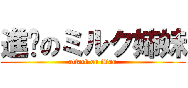進擊のミルク姉妹 (attack on titan)
