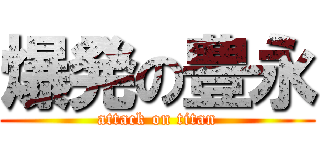 爆発の豊永 (attack on titan)