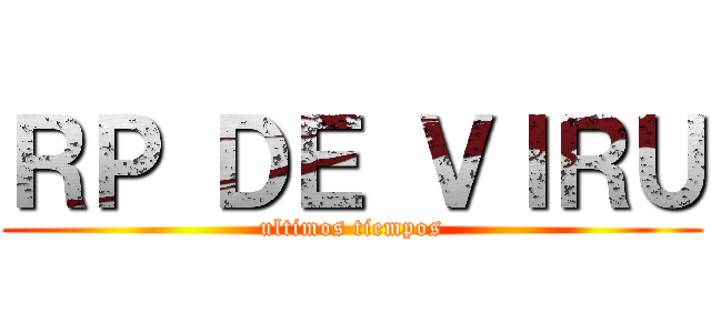 ＲＰ ＤＥ ＶＩＲＵ (ultimos tiempos)