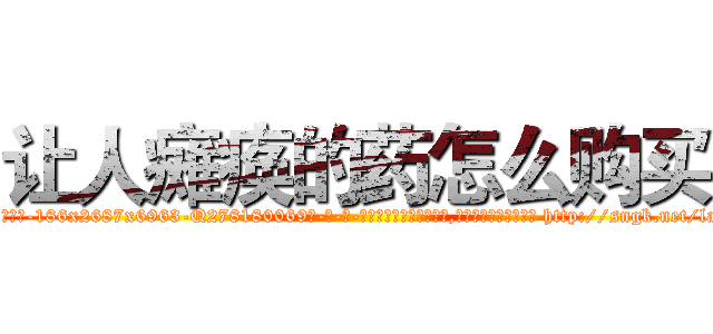 让人瘫痪的药怎么购买 (让人瘫痪的药怎么购买【电-186x2687x6963-Q278180069元-吉-药-业】我们做的是长期生意,靠的是老客户长期支持 http://sngk.net/laUPA2
)