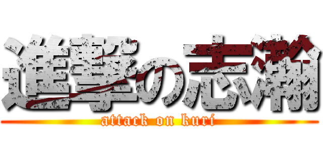 進撃の志瀚 (attack on kuri)