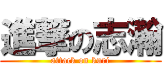 進撃の志瀚 (attack on kuri)