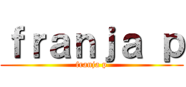ｆｒａｎｊａ ｐ (franja p)