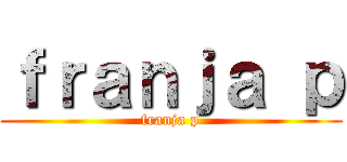 ｆｒａｎｊａ ｐ (franja p)