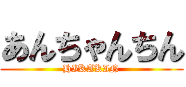 あんちゃんちん (HIKAKIN)