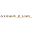 ＡＴＡＱＵＥ Ａ ＬＯＳ  ＴＩＴＡＮＥＳ (attack on titan)