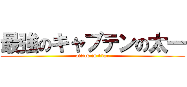 最強のキャプテンの太一 (attack on titan)