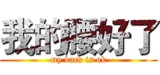 我的腰好了 (my back is ok)
